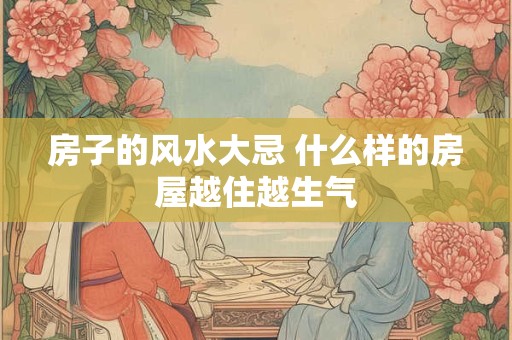 房子的风水大忌 什么样的房屋越住越生气
