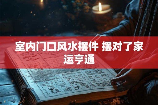 室内门口风水摆件 摆对了家运亨通