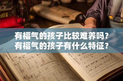 有福气的孩子比较难养吗？有福气的孩子有什么特征？