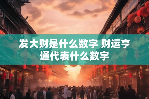 发大财是什么数字 财运亨通代表什么数字