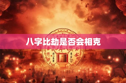 八字比劫是否会相克