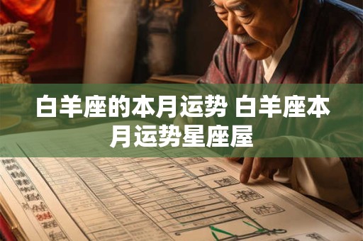 详细阅读:白羊座的本月运势 白羊座本月运势星座屋 白羊座的本月运势 白羊座本月运势星座屋