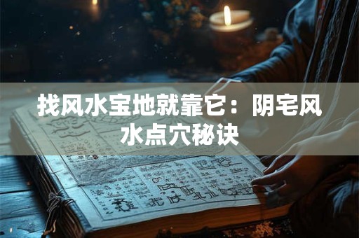找风水宝地就靠它：阴宅风水点穴秘诀