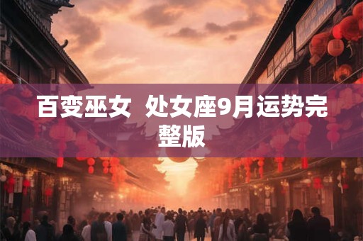 百变巫女  处女座9月运势完整版