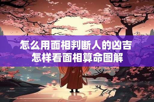怎么用面相判断人的凶吉 怎样看面相算命图解