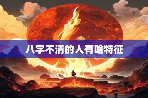八字不清的人有啥特征