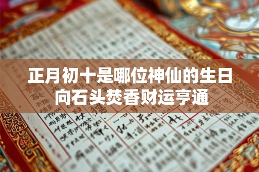 正月初十是哪位神仙的生日 向石头焚香财运亨通