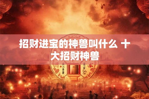 招财进宝的神兽叫什么 十大招财神兽