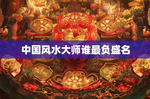中国风水大师谁最负盛名
