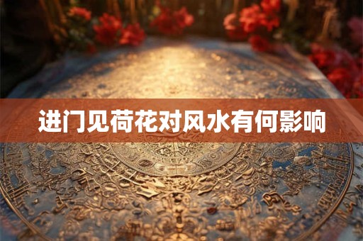 进门见荷花对风水有何影响