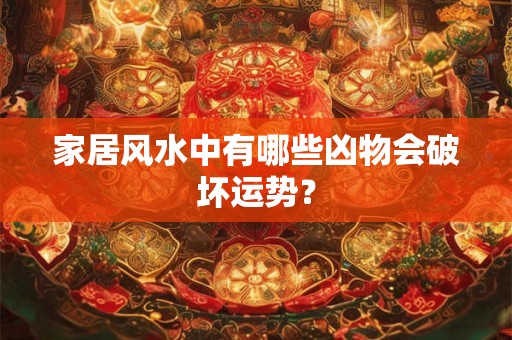 家居风水中有哪些凶物会破坏运势？