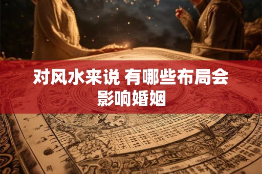 对风水来说 有哪些布局会影响婚姻