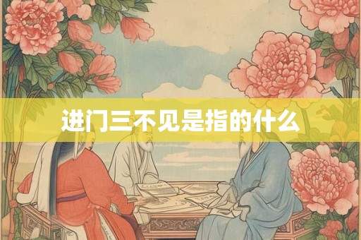 进门三不见是指的什么