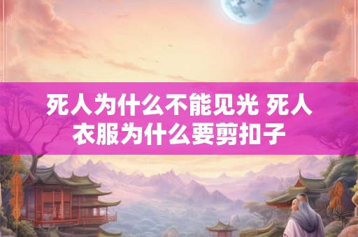 死人为什么不能见光 死人衣服为什么要剪扣子
