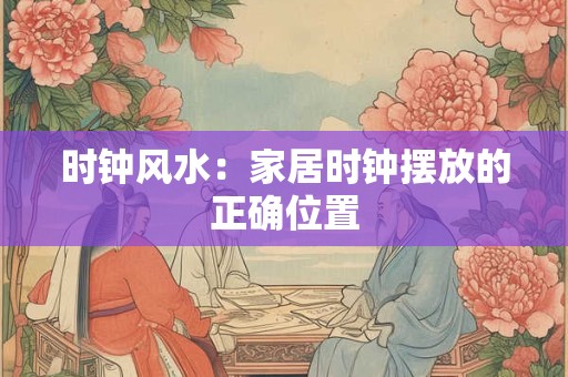 时钟风水：家居时钟摆放的正确位置