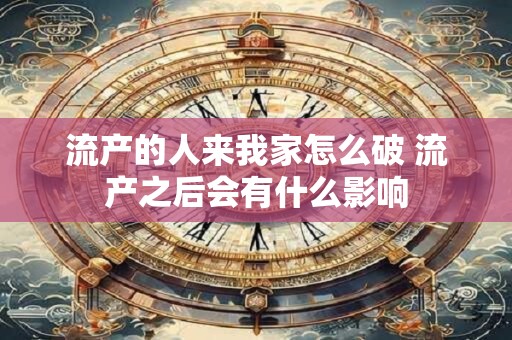 流产的人来我家怎么破 流产之后会有什么影响