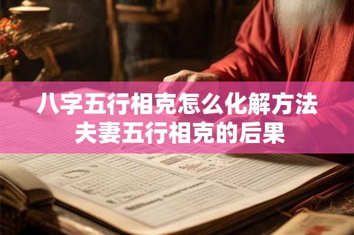 八字五行相克怎么化解方法 夫妻五行相克的后果