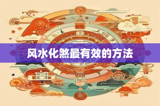 风水化煞最有效的方法