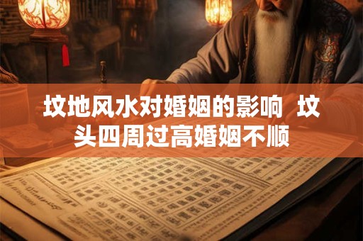 坟地风水对婚姻的影响  坟头四周过高婚姻不顺