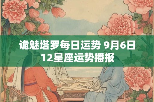 诡魅塔罗每日运势 9月6日12星座运势播报