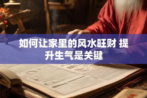 如何让家里的风水旺财 提升生气是关键