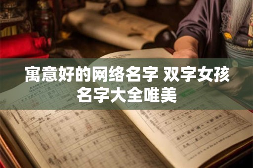 寓意好的网络名字 双字女孩名字大全唯美