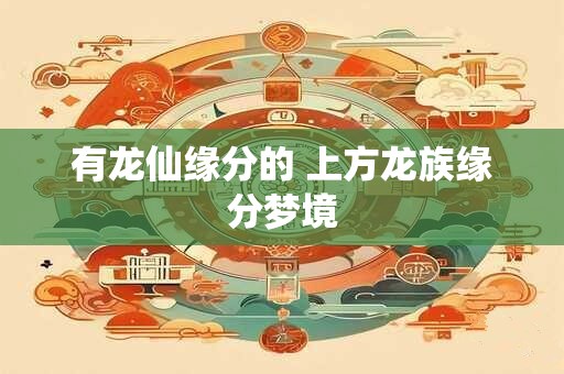 有龙仙缘分的 上方龙族缘分梦境