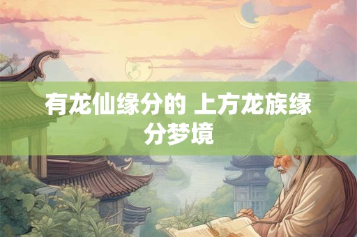 有龙仙缘分的 上方龙族缘分梦境