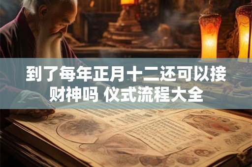 到了每年正月十二还可以接财神吗 仪式流程大全