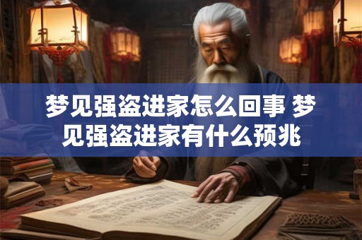 梦见强盗进家怎么回事 梦见强盗进家有什么预兆