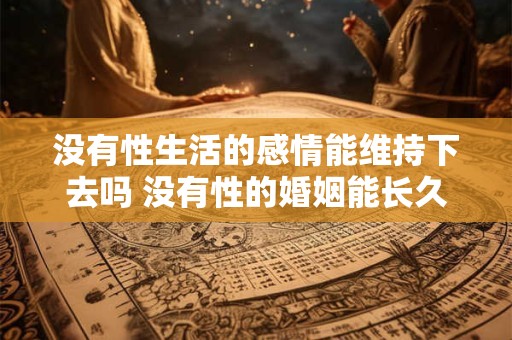 没有性生活的感情能维持下去吗 没有性的婚姻能长久吗