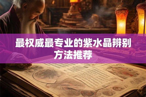 最权威最专业的紫水晶辨别方法推荐