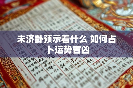 未济卦预示着什么 如何占卜运势吉凶