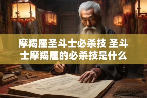 摩羯座圣斗士必杀技 圣斗士摩羯座的必杀技是什么