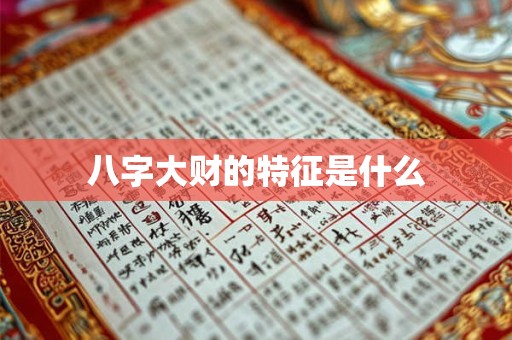 八字大财的特征是什么