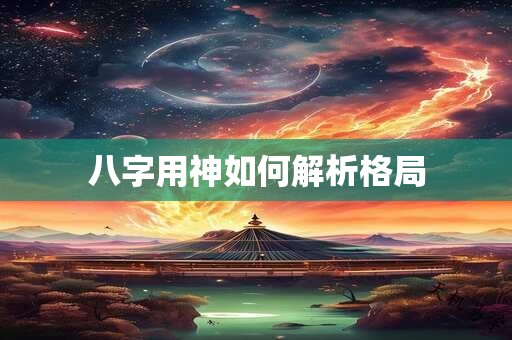 八字用神如何解析格局