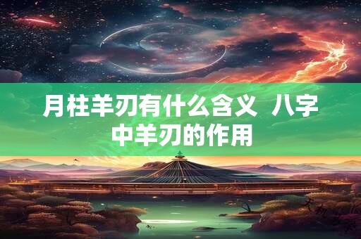 月柱羊刃有什么含义  八字中羊刃的作用