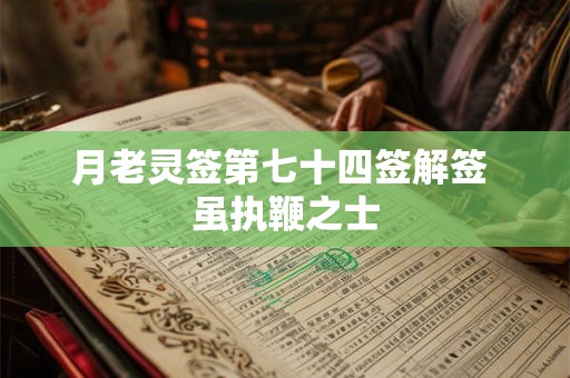 月老灵签第七十四签解签 虽执鞭之士