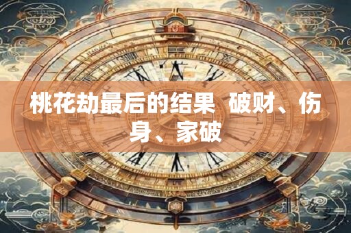 桃花劫最后的结果  破财、伤身、家破