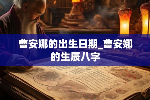 曹安娜的出生日期_曹安娜的生辰八字