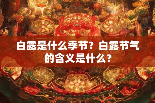 白露是什么季节？白露节气的含义是什么？