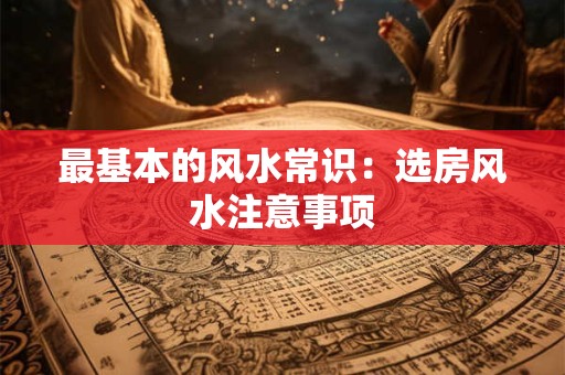 最基本的风水常识：选房风水注意事项