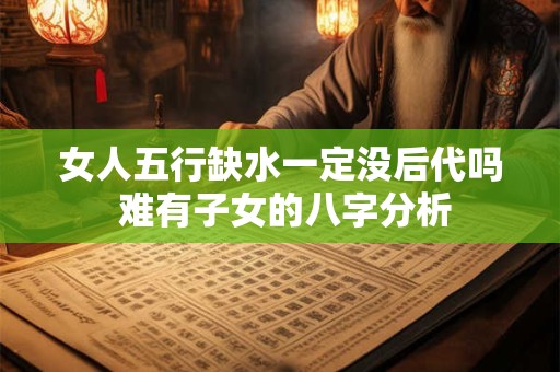 女人五行缺水一定没后代吗 难有子女的八字分析