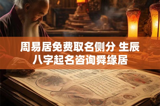 周易居免费取名侧分 生辰八字起名咨询舜缘居