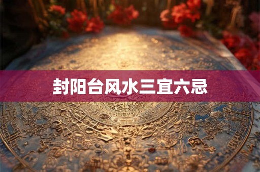 封阳台风水三宜六忌