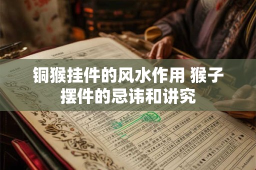 铜猴挂件的风水作用 猴子摆件的忌讳和讲究