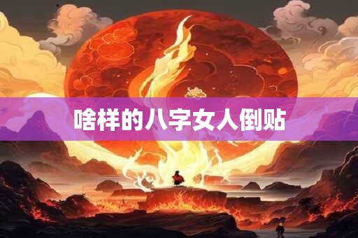 啥样的八字女人倒贴