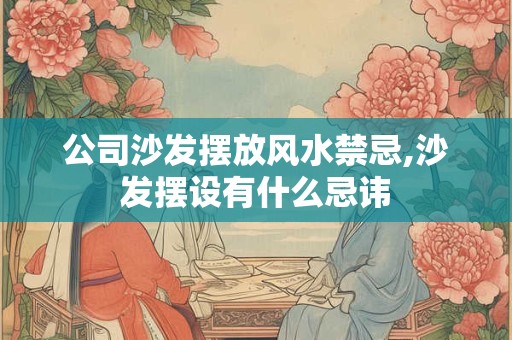 公司沙发摆放风水禁忌,沙发摆设有什么忌讳