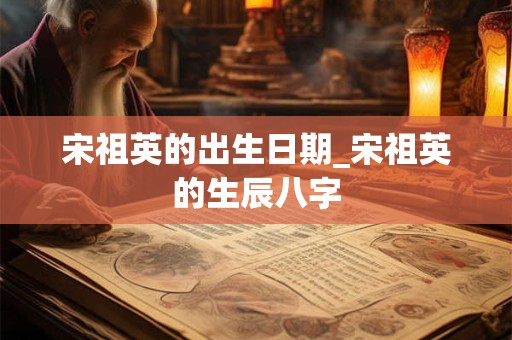 宋祖英的出生日期_宋祖英的生辰八字
