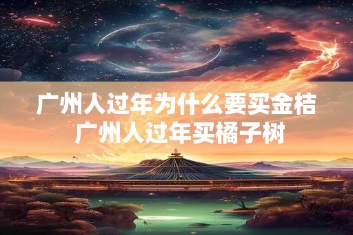 广州人过年为什么要买金桔 广州人过年买橘子树